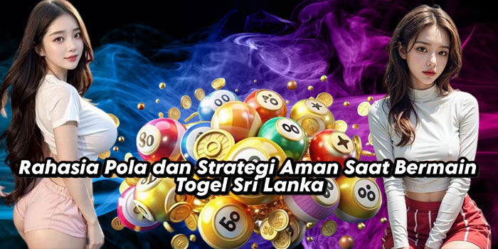 Rahasia Pola dan Strategi Aman Saat Bermain Togel Sri Lanka