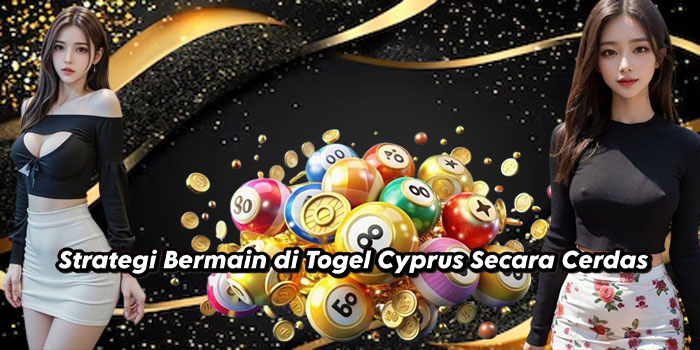 Strategi Bermain di Togel Cyprus Secara Cerdas