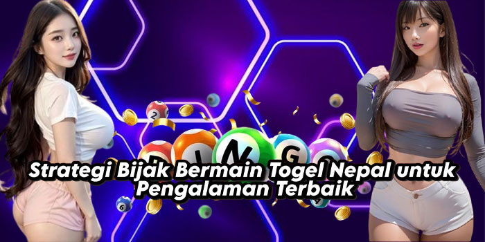 Strategi Bijak Bermain Togel Nepal untuk Pengalaman Terbaik
