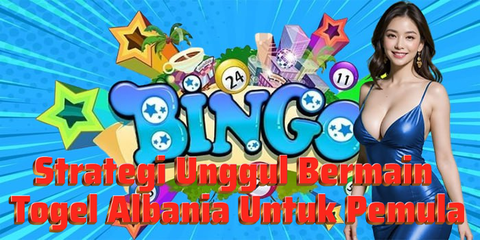 Strategi Unggul Bermain Togel Albania Untuk Pemula